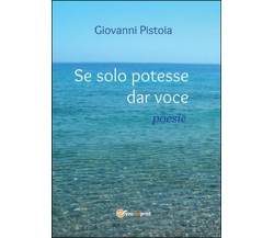 Se solo potesse dar voce	 di Giovanni Pistoia,  2014,  Youcanprint