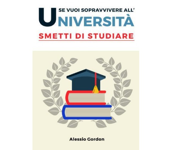 Se vuoi sopravvivere all’università, smetti di studiare di Alessio Gordon,  2022