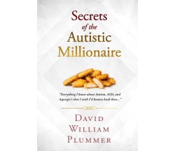 Secrets of the Autistic Millionaire: Everything I know now about Autism and Aspe