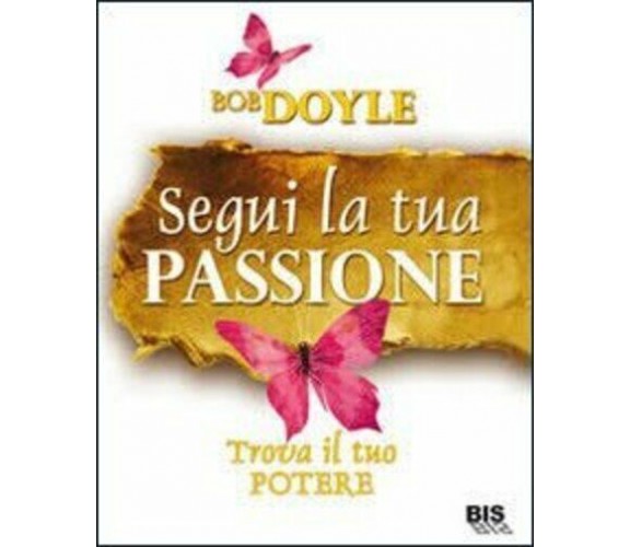 Segui la tua passione. Trova il tuo potere di Bob Doyle,  2012,  Bis Edizioni