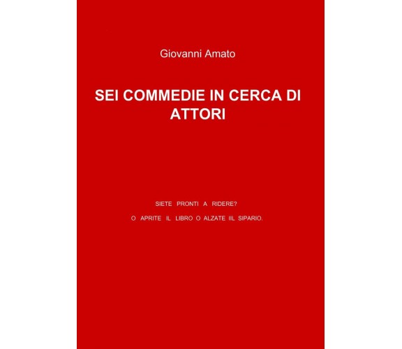 Sei commedie in cerca di attori - Giovanni Amato - ilmiolibro, 2010