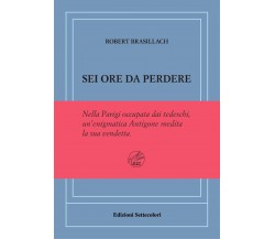 Sei ore da perdere. Ediz. numerata di Robert Brasillach, 2023, Edizioni Sette