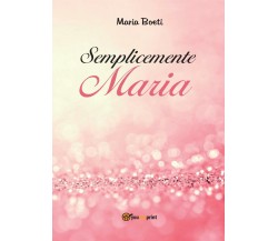 Semplicemente Maria - Maria Boeti,  2016,  Youcanprint