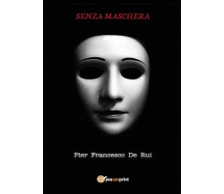 Senza maschera di Pier Francesco De Rui,  2017,  Youcanprint