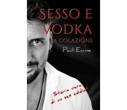 Sesso e vodka a colazione di Paul Emme,  2021,  Indipendently Published