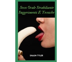 Sesso orale strabiliante Suggerimenti e tecniche di Shaun Tyler,  2021,  Indipen