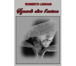 Sguardi oltre l’anima di Roberto Ligrani,  2020,  Youcanprint