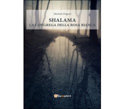 Shalama. La congrega della rosa bianca	 di Michela Frigeni,  2016,  Youcanprint