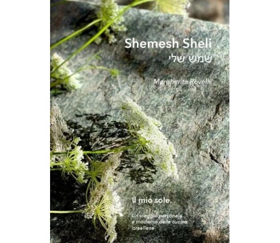 Shemesh Sheli שמש שלי. Il mio sole. Un viaggio personale e moderno della cucina 