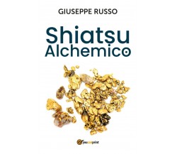 Shiatsu alchemico. Trasforma in oro quel che tocchi di Giuseppe Russo,  2020,  Y