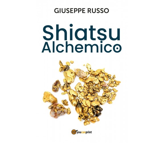 Shiatsu alchemico. Trasforma in oro quel che tocchi di Giuseppe Russo,  2020,  Y