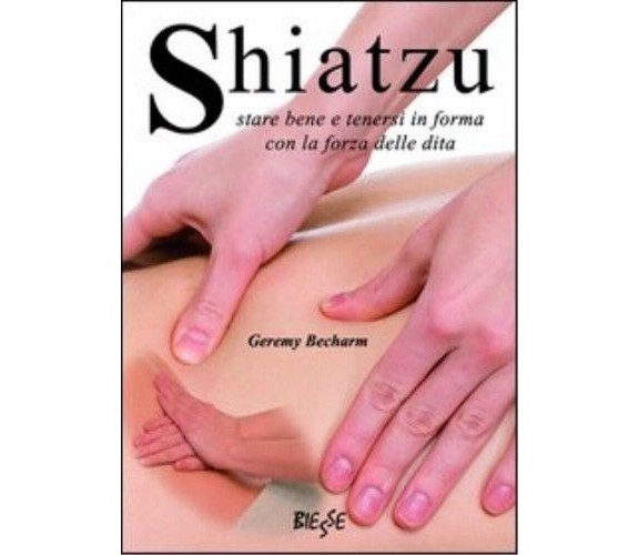 Shiatzu. Stare bene e tenersi in forma con la forza delle dita -  Geremy Becharm