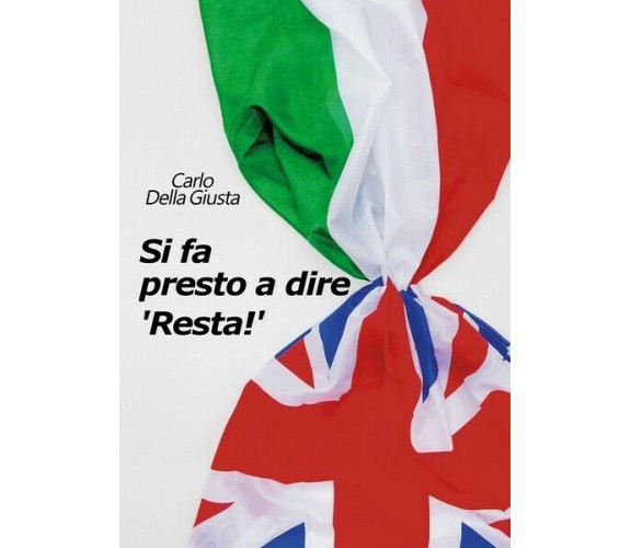 Si fa presto a dire ’Resta!’  di Carlo Della Giusta,  2018,  Youcanprint - ER