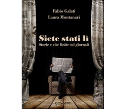 Siete stati lì. Storie e vite finite sui giornali, Fabio Galati, Laura Montanari