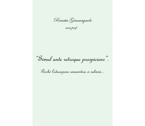 “Simul ante retroque prospiciens”	 di Renata Grancagnolo,  2020,  Youcanprint