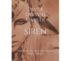 Siren: Wisdom’s Sacred Dance with Eros di Devla Dervish Mahler,  2021,  Indipend