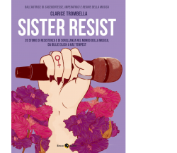 Sister resist. 20 storie di resistenza e di sorellanza nel mondo della musica, d