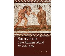 Slavery in the Late Roman World, AD 275-425 - Kyle Harper - Cambridge, 2016