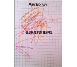 Slegate per sempre	 di Francesca Papa,  2015,  Youcanprint