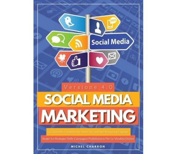 Social Media Marketing 4.0: La Guida Più Completa Per Avere Successo Nel Marketi