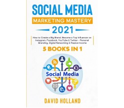 Social Media Marketing Mastery 2021 5 BOOKS IN 1. How to Create a Big Brand. Bec