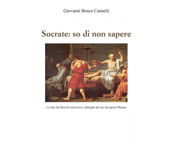 Socrate: so di non sapere. Le idee del filosofo attraverso i dialoghi del suo di