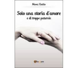 Solo una storia d’amore e di troppe paturnie	 di Momi Gatto,  2014,  Youcanprint