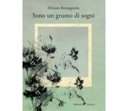 Sono un grumo di sogni di Miriam Romagnolo,  2018,  Ali Ribelli Edizioni