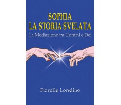 Sophia La Storia Svelata	 di Fiorella Londino,  2019,  Youcanprint