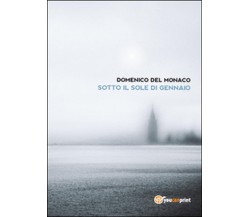 Sotto il sole di gennaio	 di Domenico Del Monaco,  2015,  Youcanprint