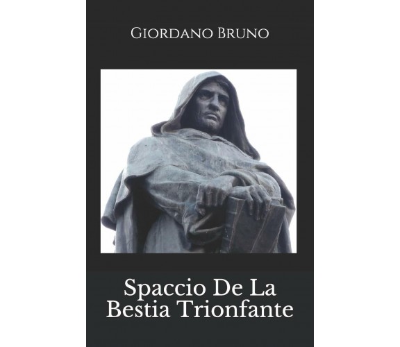 Spaccio De La Bestia Trionfante di Giordano Bruno,  2019,  Indipendently Publish