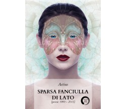 Sparsa fanciulla di lato (poesie 1990-2015) di Aetius,  2020,  Youcanprint