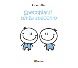 Specchiarsi senza specchio di Carlo Mia,  2022,  Youcanprint