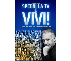 Spegni la TV e Vivi!: I dodicimila giorni di un regista televisivo per caso di T