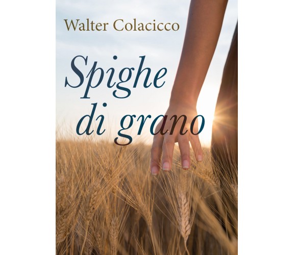 Spighe di grano di Walter Colacicco,  2020,  Youcanprint