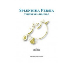 Splendida Persia. Visioni nel gioiello,  di B. Cappello, S. Nobahar,  2017  - ER