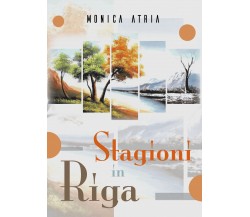 Stagioni in Riga di Monica Atria,  2018,  Youcanprint