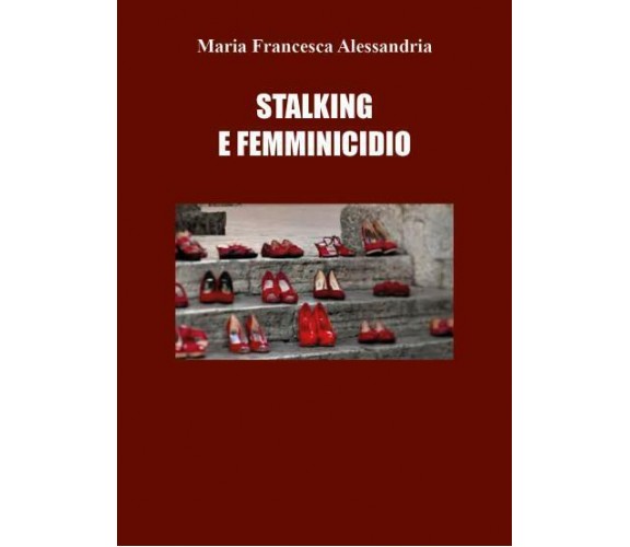 Stalking e femminicidio di Maria Francesca Alessandria,  2022,  Youcanprint