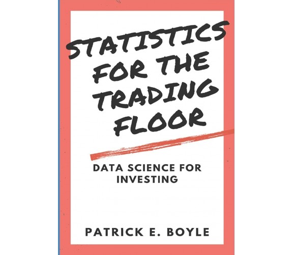 Statistics for the Trading Floor Data Science for Investing di Patrick Boyle,  2
