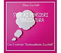 Stop ai pensieri spazzatura con il metodo DistesaMente Zucchelli, E. Zucchelli