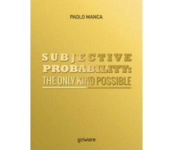 Subjective probability: the only kind possible  di Paolo Manca,  2017  - ER