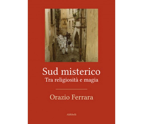 Sud misterico. Tra religiosità e magia, di Orazio Ferrara,  2019,  Ali Ribelli 