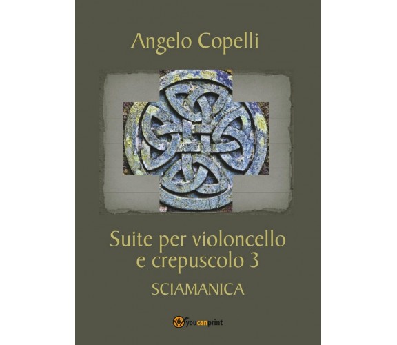 Suite per violoncello e crepuscolo 3 SCIAMANICA, Ngelo Copelli,  2017,  Youcanp.