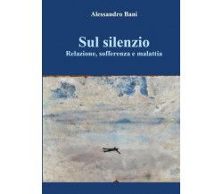 Sul silenzio. Relazione, sofferenza E malattia di Alessandro Bani,  2022,  Youca