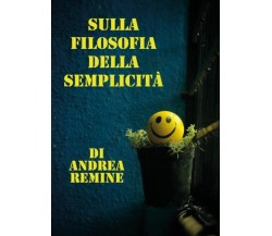 Sulla filosofia della semplicità di Andrea Remine,  2022,  Youcanprint