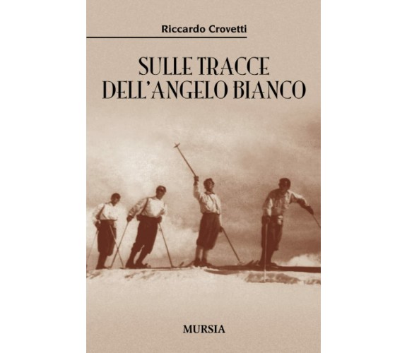 Sulle tracce dell’Angelo Bianco - Riccardo Crovetti - Ugo Mursia, 2015