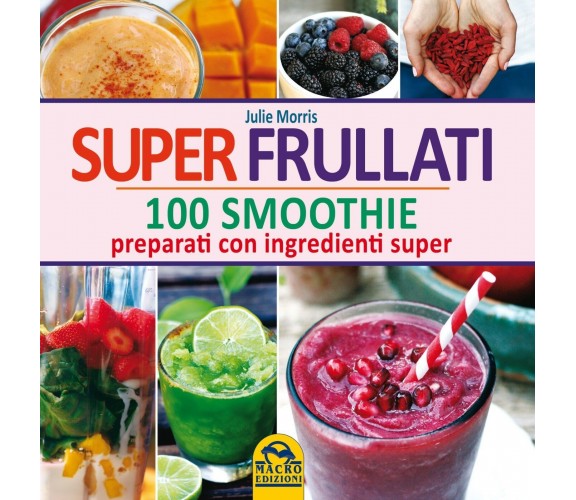 Super frullati. 100 smoothie preparati con ingredienti super di Julie Morris,  2