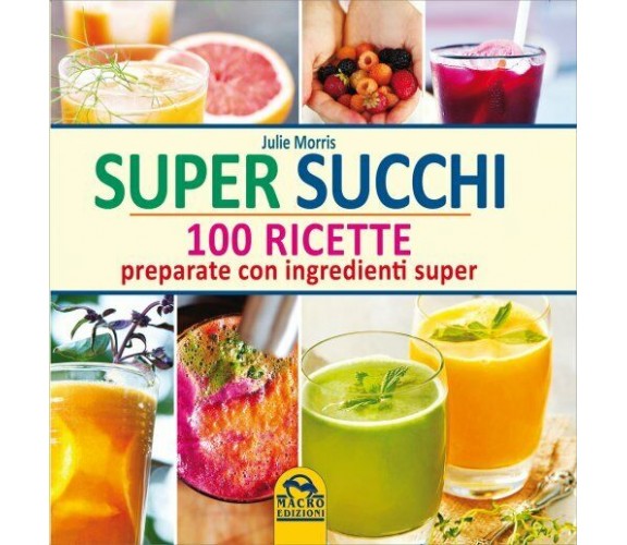 Super succhi. 100 ricette preparate con ingredienti super di Julie Morris,  2014