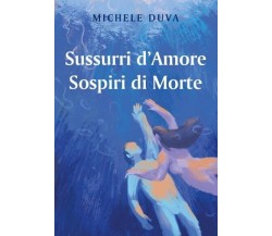 Sussurri d’Amore Sospiri di Morte di Michele Duva, 2022, Youcanprint