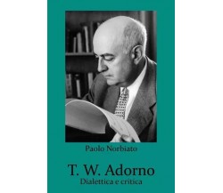 T. W. Adorno. Dialettica e critica di Paolo Norbiato, 2023, Youcanprint